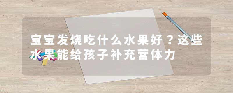 宝宝发烧吃什么水果好？这些水果能给孩子补充营体力