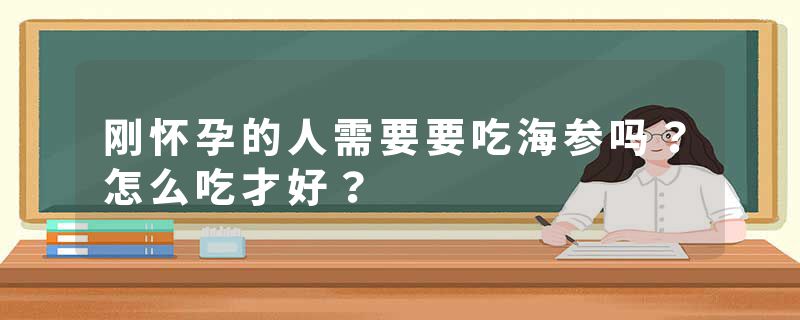 刚怀孕的人需要要吃海参吗？怎么吃才好？