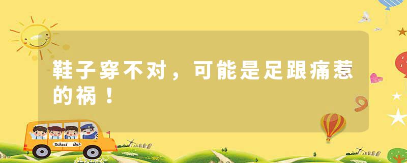 鞋子穿不对，可能是足跟痛惹的祸！