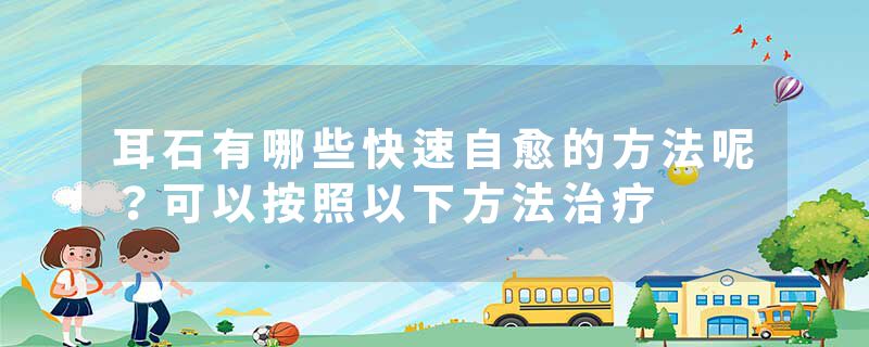耳石有哪些快速自愈的方法呢？可以按照以下方法治疗