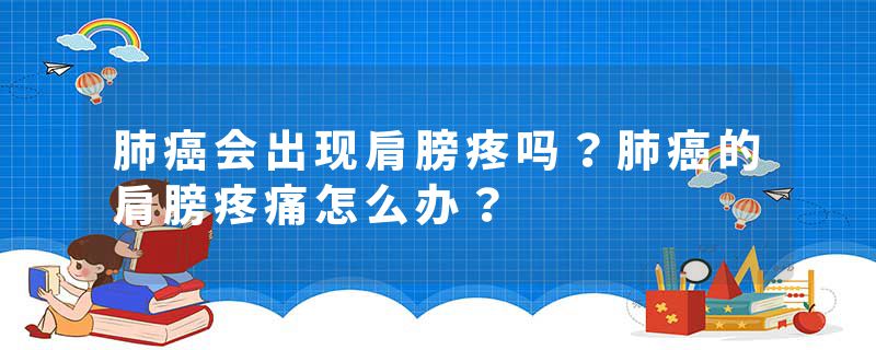 肺癌会出现肩膀疼吗？肺癌的肩膀疼痛怎么办？