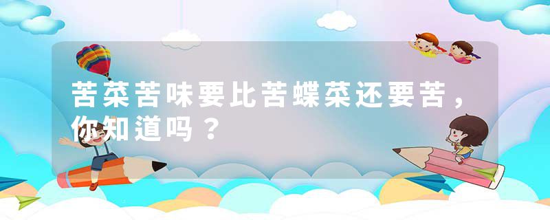 苦菜苦味要比苦蝶菜还要苦，你知道吗？