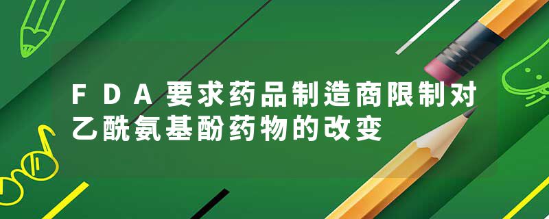 FDA要求药品制造商限制对乙酰氨基酚药物的改变