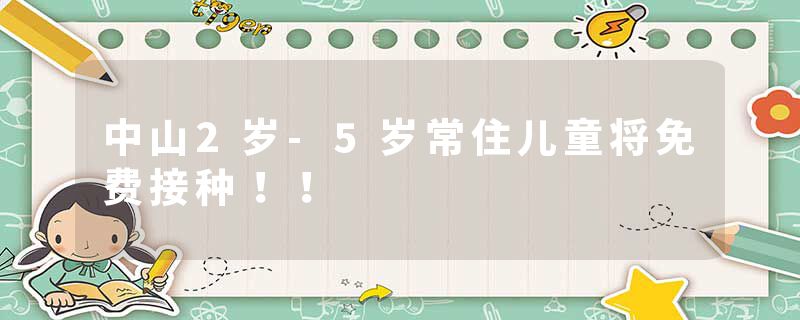 中山2岁-5岁常住儿童将免费接种！！