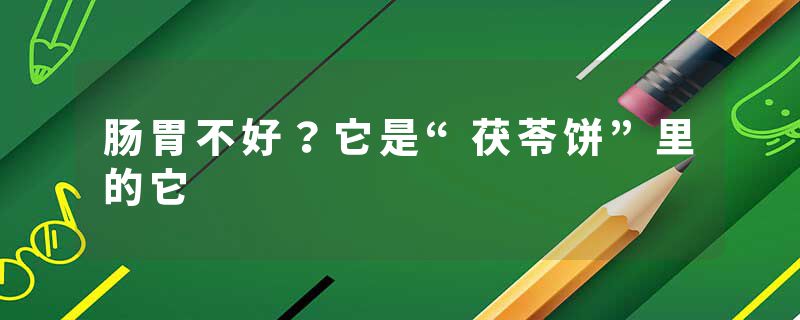 肠胃不好？它是“茯苓饼”里的它