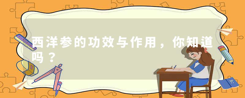 西洋参的功效与作用，你知道吗？