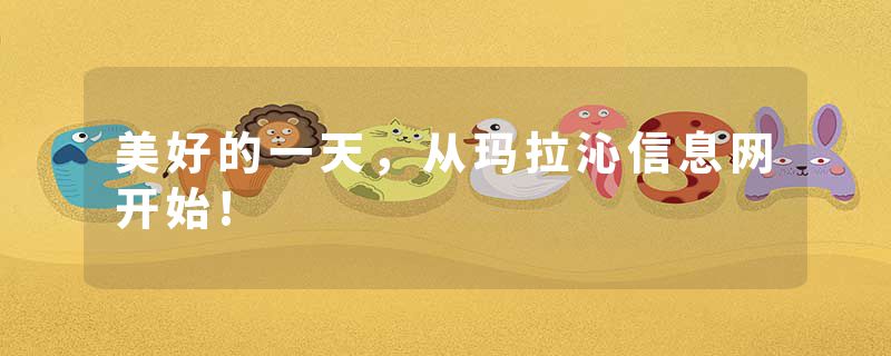 美好的一天，从玛拉沁信息网开始!