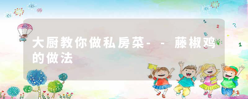 大厨教你做私房菜--藤椒鸡的做法