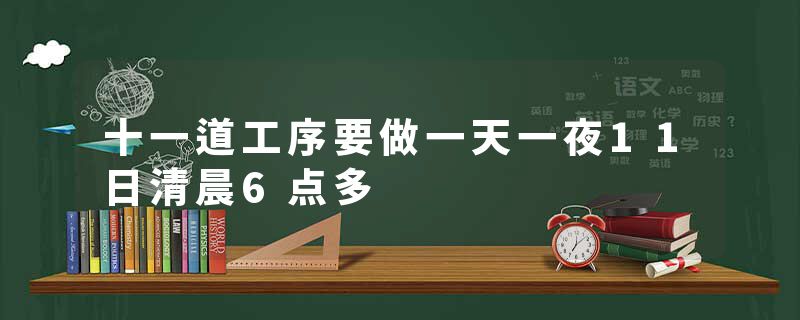 十一道工序要做一天一夜11日清晨6点多