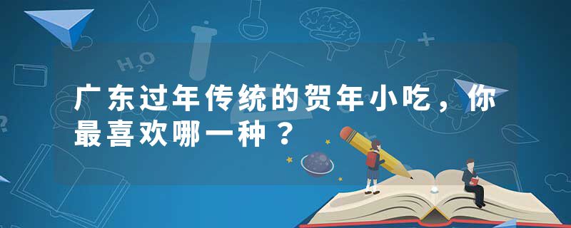 广东过年传统的贺年小吃，你最喜欢哪一种？