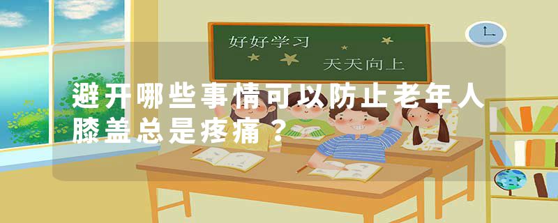避开哪些事情可以防止老年人膝盖总是疼痛？