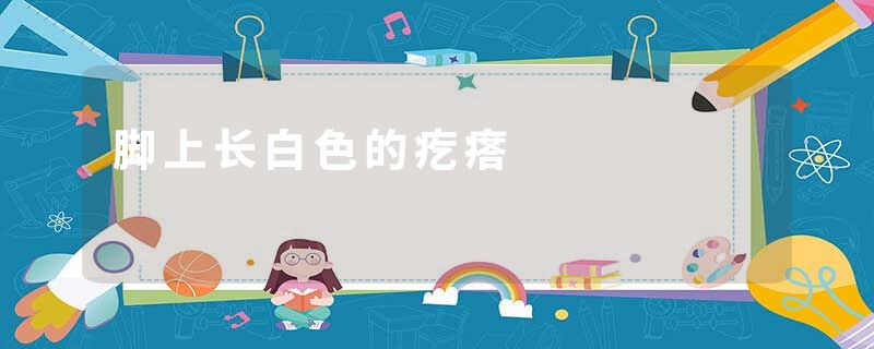 脚上长白色的疙瘩