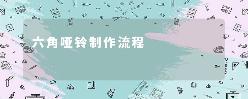 六角哑铃制作流程