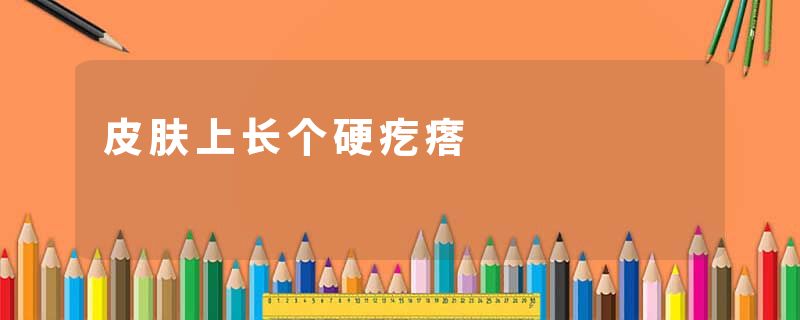 皮肤上长个硬疙瘩