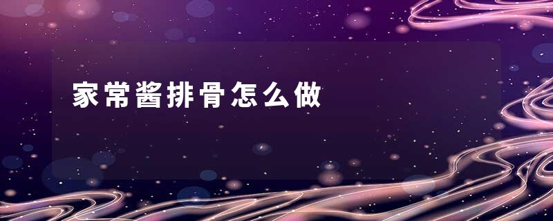家常酱排骨怎么做