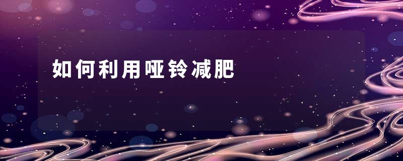 如何利用哑铃减肥
