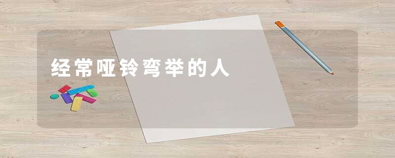 经常哑铃弯举的人