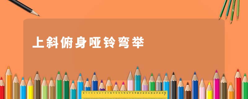 上斜俯身哑铃弯举