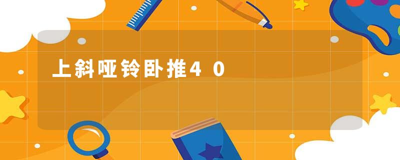 上斜哑铃卧推40