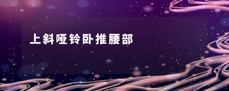 上斜哑铃卧推腰部