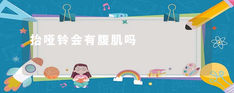 抬哑铃会有腹肌吗