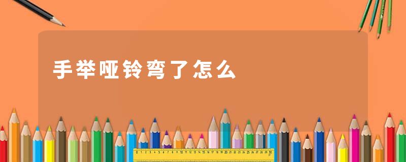 手举哑铃弯了怎么