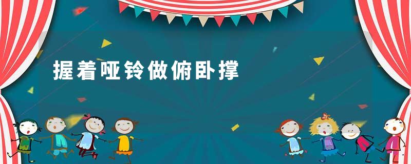 握着哑铃做俯卧撑