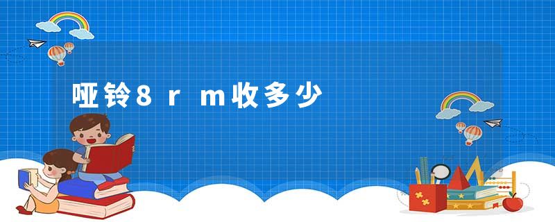 哑铃8rm收多少