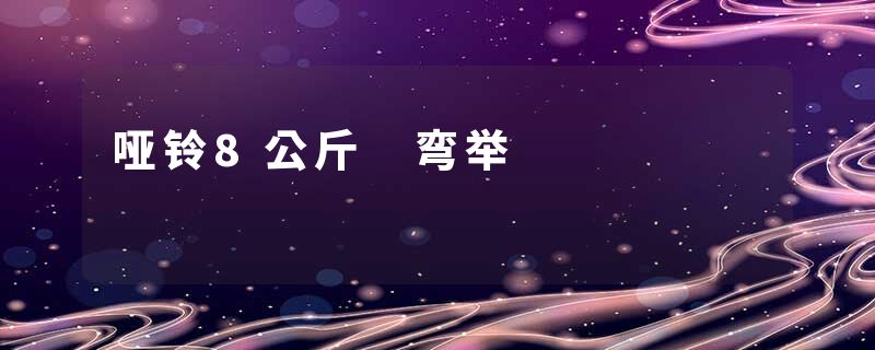 哑铃8公斤 弯举
