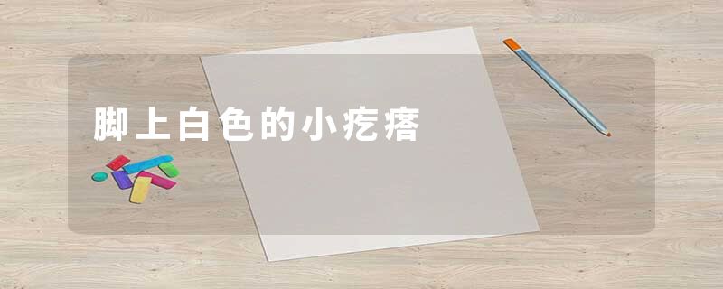 脚上白色的小疙瘩