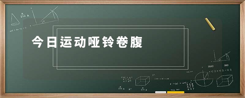 今日运动哑铃卷腹