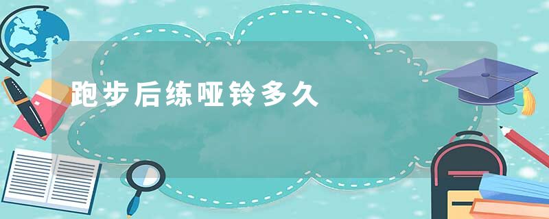 跑步后练哑铃多久