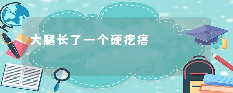 大腿长了一个硬疙瘩