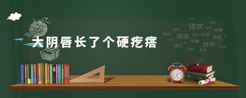 大阴唇长了个硬疙瘩