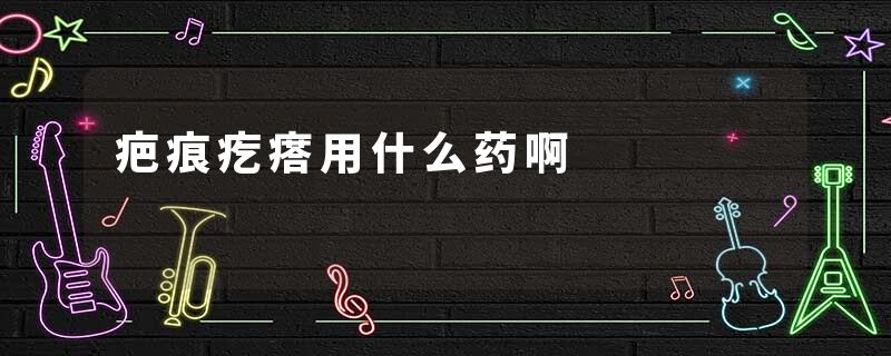 疤痕疙瘩用什么药啊