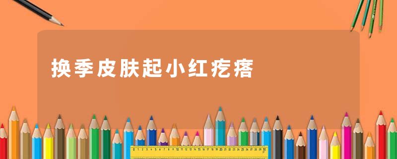 换季皮肤起小红疙瘩