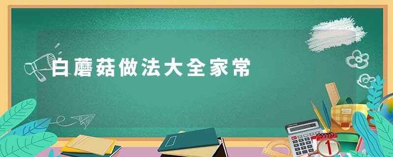 白蘑菇做法大全家常
