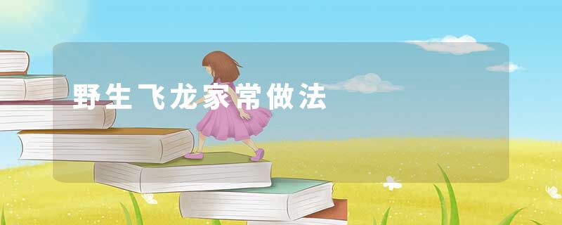 野生飞龙家常做法