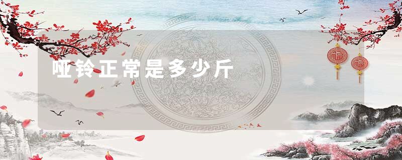 哑铃正常是多少斤