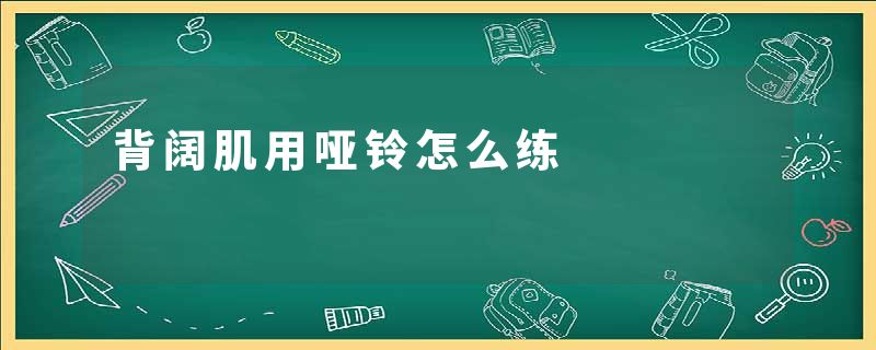 背阔肌用哑铃怎么练