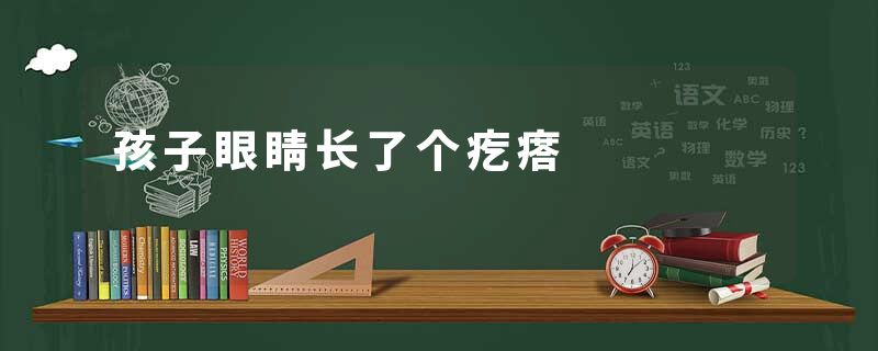 孩子眼睛长了个疙瘩
