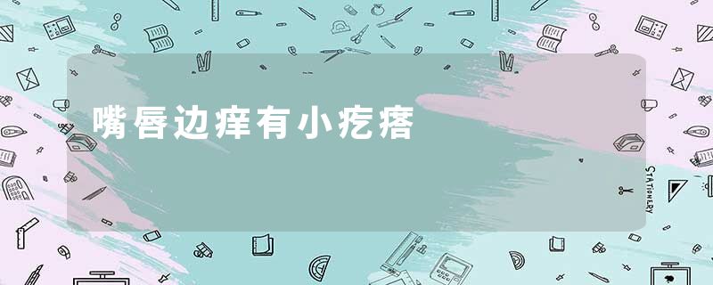 嘴唇边痒有小疙瘩
