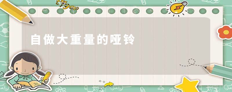 自做大重量的哑铃