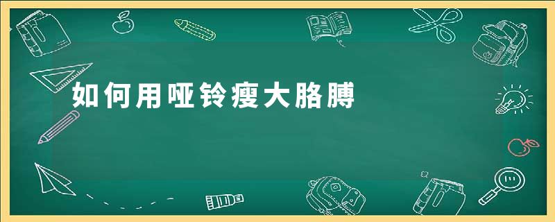 如何用哑铃瘦大胳膊