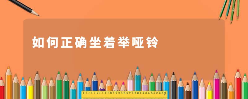 如何正确坐着举哑铃