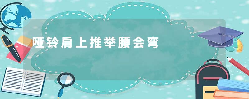 哑铃肩上推举腰会弯