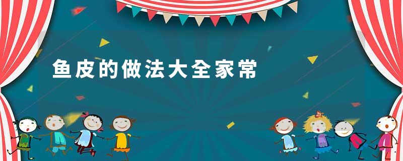 鱼皮的做法大全家常