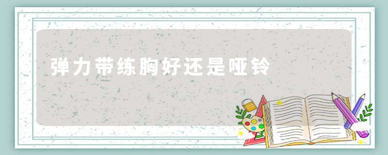 弹力带练胸好还是哑铃