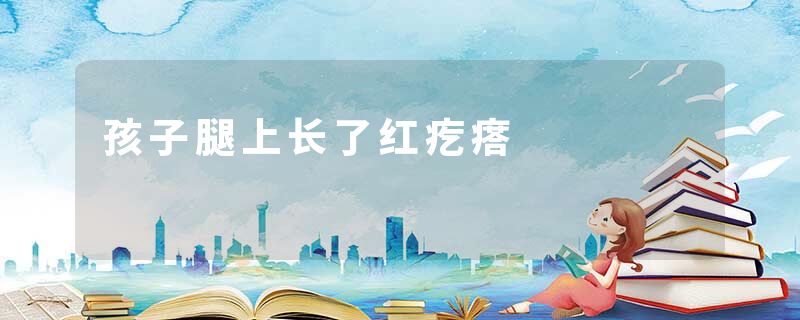 孩子腿上长了红疙瘩
