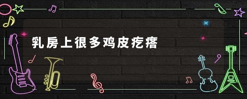乳房上很多鸡皮疙瘩